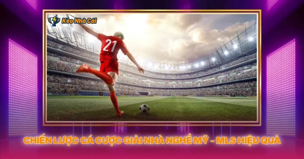 MLS - Phân Tích Tỷ Lệ Kèo Nhà Cái Giải Nhà Nghề Mỹ 4 Chiến Lược Cá Cược Giải Nhà Nghề Mỹ - MLS Hiệu Quả