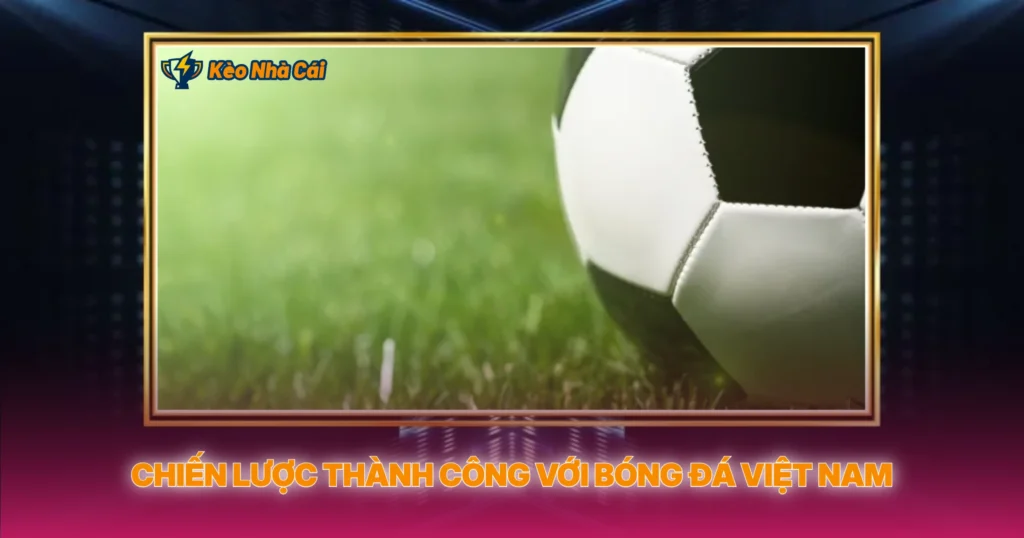 V-League - Kèo Nhà Cái Và Phân Tích Bóng Đá Việt Nam 4 Chiến Lược Thành Công Với Bóng Đá Việt Nam
