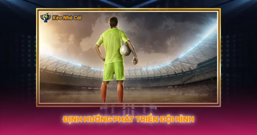 Định Hướng Phát Triển Đội Hình
