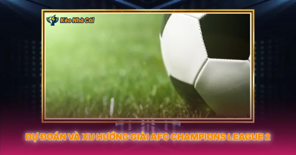 Dự Đoán Và Xu Hướng Giải AFC Champions League 2