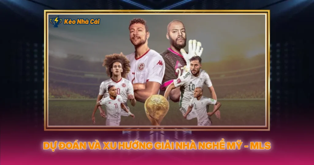 MLS - Phân Tích Tỷ Lệ Kèo Nhà Cái Giải Nhà Nghề Mỹ 5 Dự Đoán Và Xu Hướng Giải Nhà Nghề Mỹ - MLS