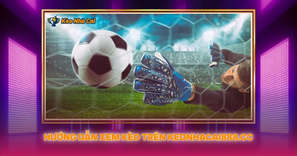 Hướng Dẫn Xem Kèo Trên keonhacai888.cc
