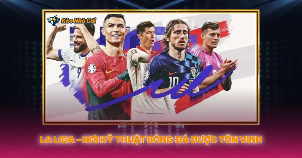 La Liga – Đỉnh Cao Kỹ Thuật Và Kèo Bóng Đá Hấp Dẫn 1 La Liga – Nơi Kỹ Thuật Bóng Đá Được Tôn Vinh