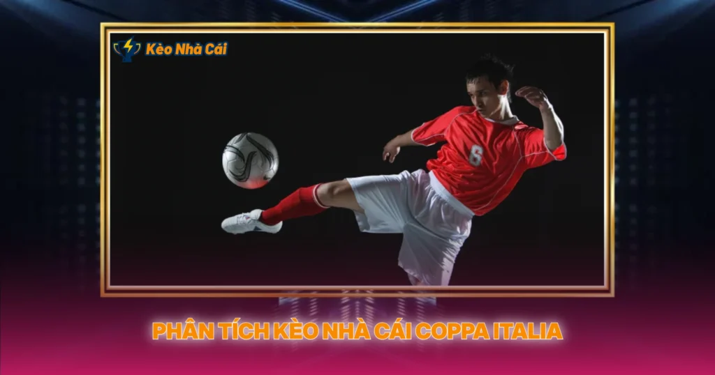 Giải Cúp Quốc Gia Ý - Chiến Lược Kèo Thắng Lợi 3 Phân Tích Kèo Nhà Cái Coppa Italia