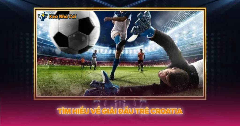 Croatia U19 Cup - Tỷ Lệ Kèo Nhà Cái Chính Xác 1 Tìm Hiểu Về Giải Đấu Trẻ Croatia