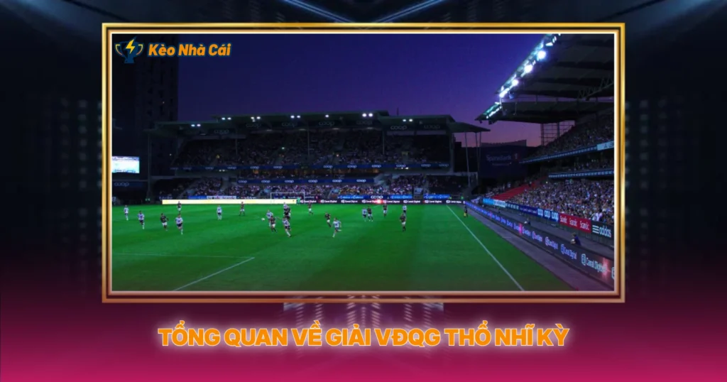 Giải VĐQG Thổ Nhĩ Kỳ | Soi Kèo Nhà Cái Süper Lig 2 Tổng Quan Về Giải VĐQG Thổ Nhĩ Kỳ